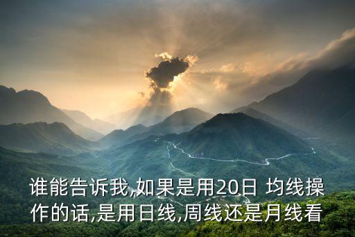 誰能告訴我,如果是用20日 均線操作的話,是用日線,周線還是月線看