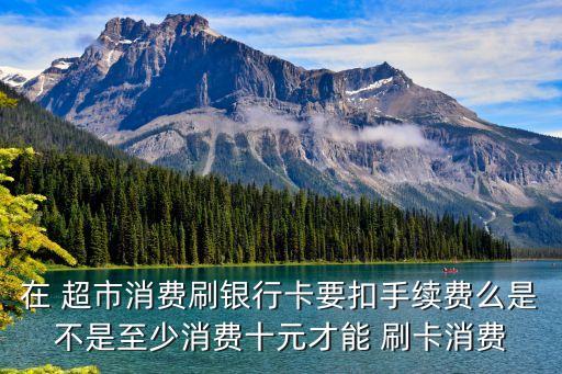 超市刷卡最低刷多少,超市多少錢可以刷卡
