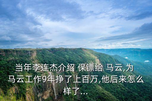 當年李連杰介紹 保鏢給 馬云,為 馬云工作9年掙了上百萬,他后來怎么樣了...