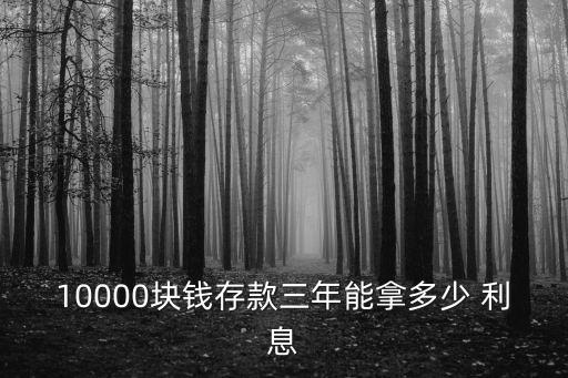 10000塊錢存款三年能拿多少 利息