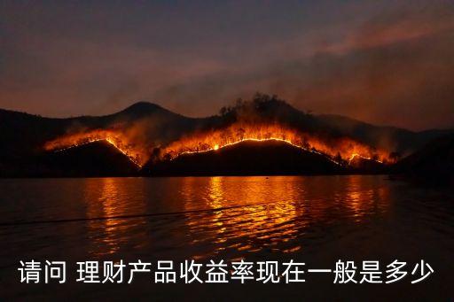 請(qǐng)問(wèn) 理財(cái)產(chǎn)品收益率現(xiàn)在一般是多少