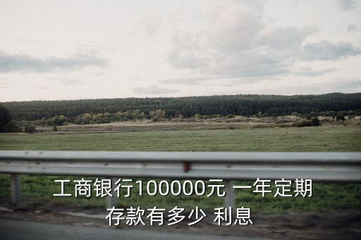  工商銀行100000元 一年定期存款有多少 利息