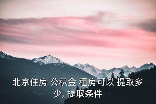 北京住房 公積金 租房可以 提取多少, 提取條件