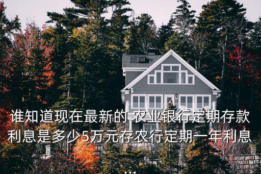 誰知道現在最新的 農業(yè)銀行定期存款利息是多少5萬元存農行定期一年利息...