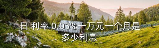 日 利率 0.05%一萬元一個(gè)月是多少利息