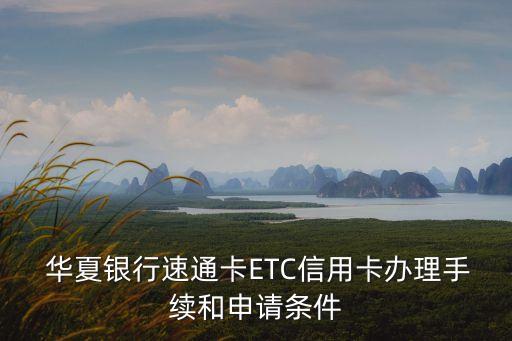  華夏銀行速通卡ETC信用卡辦理手續(xù)和申請條件