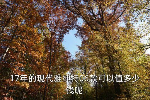 17年的現(xiàn)代雅紳特06款可以值多少錢呢