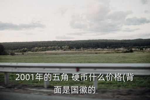 2001年的五角 硬幣什么價(jià)格(背面是國(guó)徽的