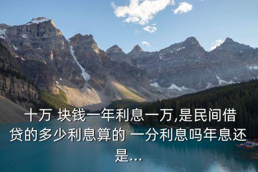  十萬 塊錢一年利息一萬,是民間借貸的多少利息算的 一分利息嗎年息還是...