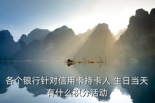 各個(gè)銀行針對信用卡持卡人 生日當(dāng)天有什么積分活動