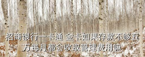 招商銀行一卡通 金卡如果存款不夠五萬每月都會(huì)收取管理費(fèi)用嘛