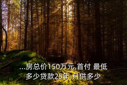 ...房總價(jià)150萬元,首付 最低多少貸款25年,月供多少