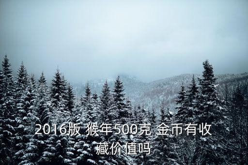 2016版 猴年500克 金幣有收藏價值嗎