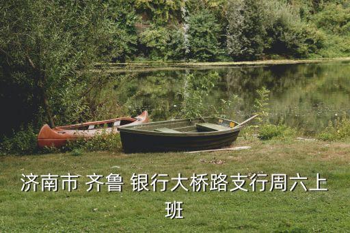 濟南市 齊魯 銀行大橋路支行周六上班