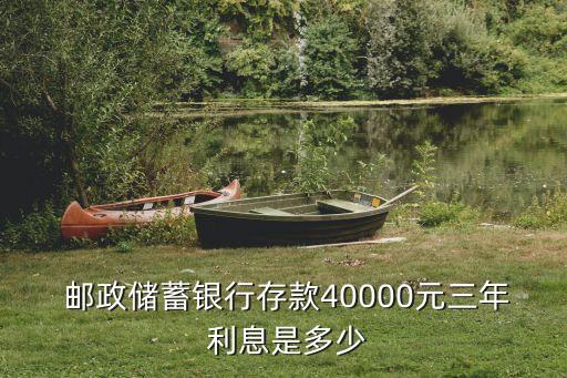  郵政儲(chǔ)蓄銀行存款40000元三年 利息是多少