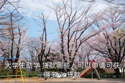 大學(xué)生助學(xué) 貸款哪些人可以申請可獲得多少 貸款