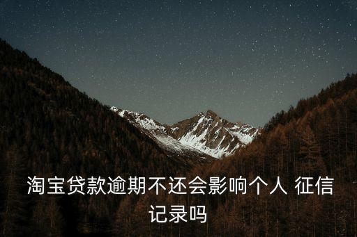  淘寶貸款逾期不還會影響個人 征信記錄嗎