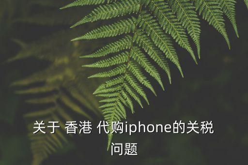 關(guān)于 香港 代購iphone的關(guān)稅問題