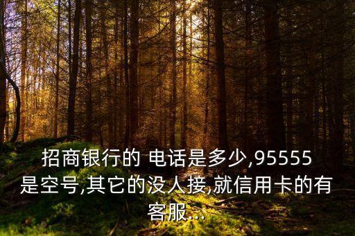 招商銀行的 電話是多少,95555是空號(hào),其它的沒人接,就信用卡的有客服...