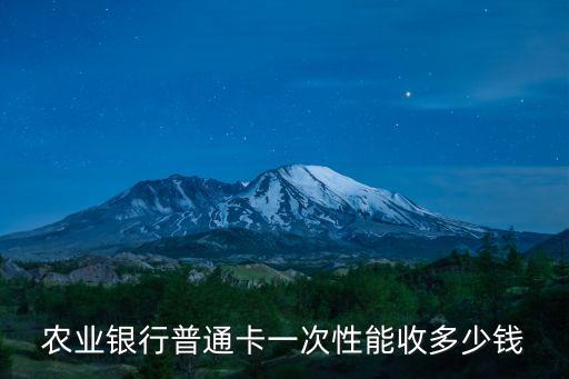 農(nóng)業(yè)銀行普通卡一次性能收多少錢