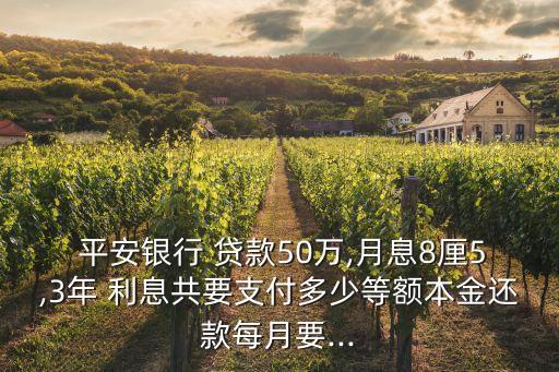  平安銀行 貸款50萬,月息8厘5,3年 利息共要支付多少等額本金還款每月要...
