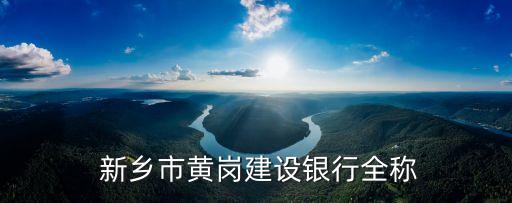  新鄉(xiāng)市黃崗建設(shè)銀行全稱