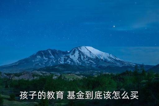 孩子的教育 基金到底該怎么買