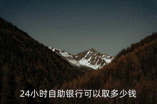 24小時(shí)自助銀行可以取多少錢