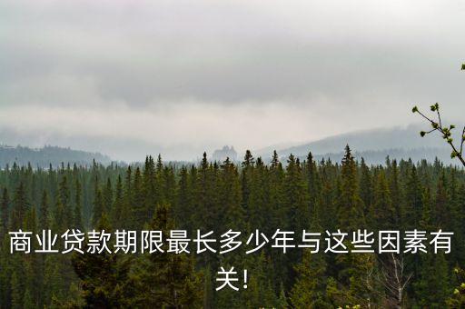 商業(yè)貸款期限最長(zhǎng)多少年與這些因素有關(guān)!