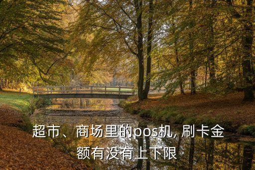  超市、商場(chǎng)里的pos機(jī), 刷卡金額有沒(méi)有上下限