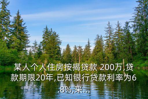 某人個人住房按揭貸款 200萬,貸款期限20年,已知銀行貸款利率為6.8%,采...