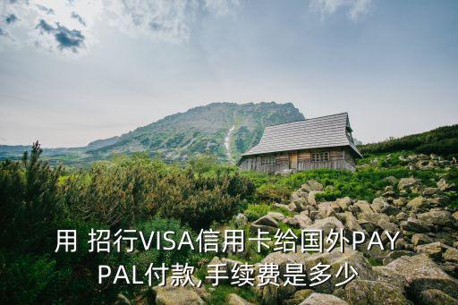 用 招行VISA信用卡給國外PAYPAL付款,手續(xù)費(fèi)是多少