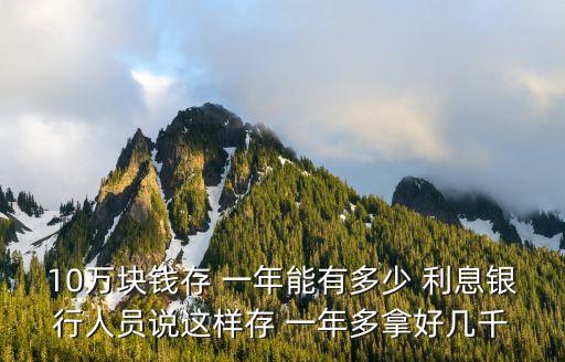 10萬塊錢存 一年能有多少 利息銀行人員說這樣存 一年多拿好幾千
