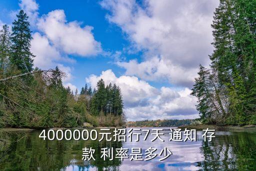 4000000元招行7天 通知 存款 利率是多少