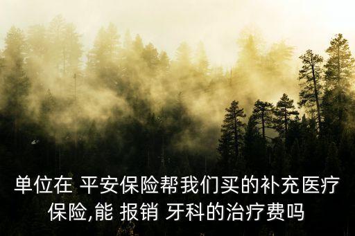 單位在 平安保險幫我們買的補充醫(yī)療保險,能 報銷 牙科的治療費嗎