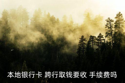 本地銀行卡 跨行取錢要收 手續(xù)費(fèi)嗎