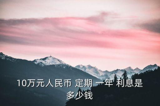 10萬(wàn)元人民幣 定期 一年 利息是多少錢(qián)