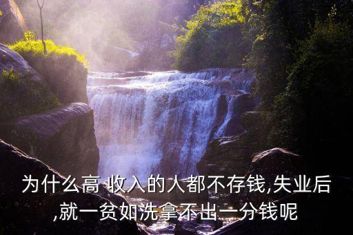 為什么高 收入的人都不存錢(qián),失業(yè)后,就一貧如洗拿不出一分錢(qián)呢