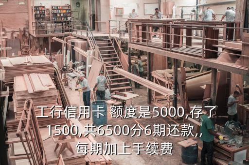  工行信用卡 額度是5000,存了1500,共6500分6期還款,,每期加上手續(xù)費