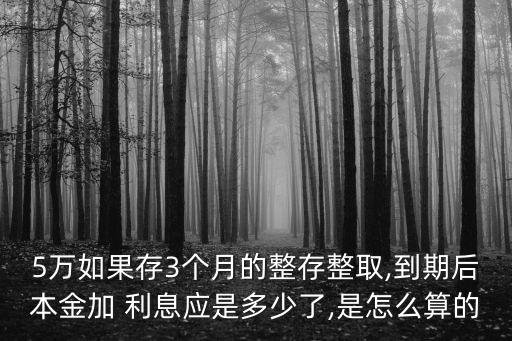 5萬如果存3個月的整存整取,到期后本金加 利息應是多少了,是怎么算的