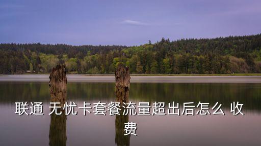 聯(lián)通 無憂卡套餐流量超出后怎么 收費