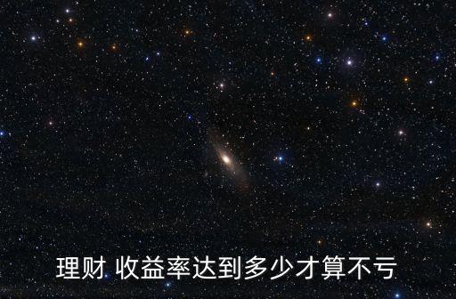 理財 收益率達到多少才算不虧