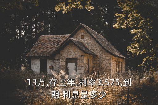 13萬(wàn),存三年,利率3.575,到期 利息是多少