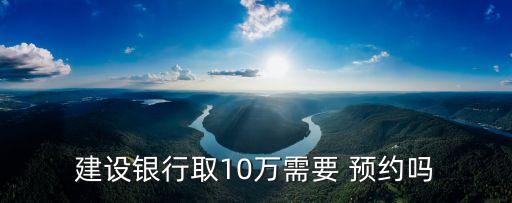 建設(shè)銀行取10萬需要 預(yù)約嗎