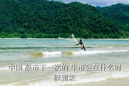 股市下次牛市多少點,下次股市牛市何時來臨