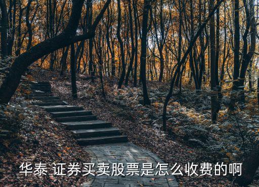  華泰 證券買賣股票是怎么收費的啊