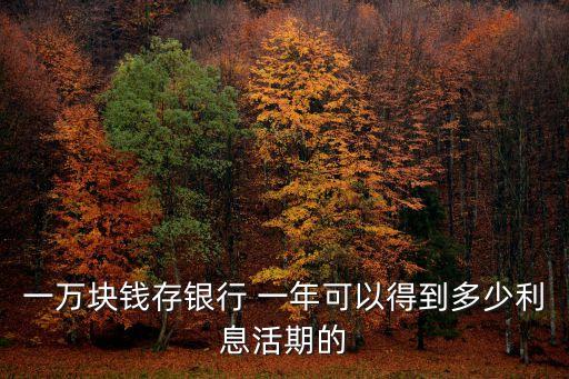 一萬(wàn)元存一年得多少錢(qián)啊,存一萬(wàn)元1.95一年多少錢(qián)