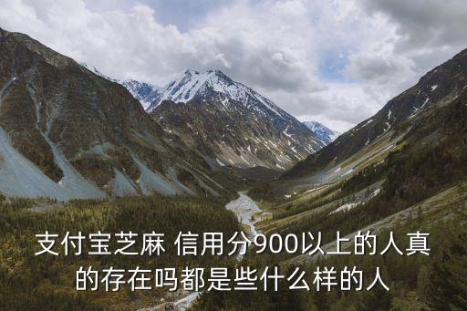 支付寶芝麻 信用分900以上的人真的存在嗎都是些什么樣的人