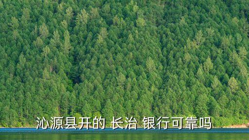 沁源縣開(kāi)的 長(zhǎng)治 銀行可靠嗎