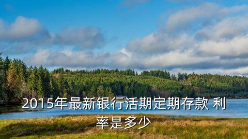 2015年最新銀行活期定期存款 利率是多少